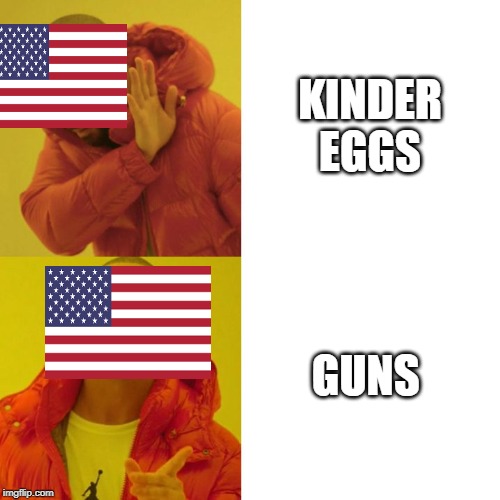 Americans be like | KINDER EGGS; GUNS | image tagged in drake blank | made w/ Imgflip meme maker