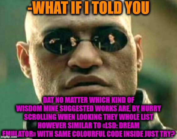 -WHAT IF I TOLD YOU DAT NO MATTER WHICH KIND OF WISDOM MINE SUGGESTED WORKS ARE, BY HURRY SCROLLING WHEN LOOKING THEY WHOLE LIST HOWEVER SIM | made w/ Imgflip meme maker