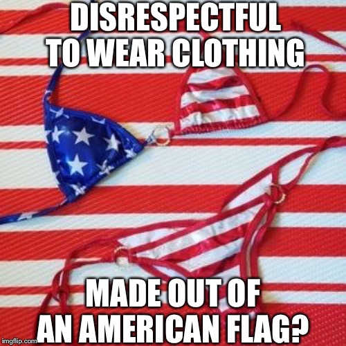 DISRESPECTFUL TO WEAR CLOTHING; MADE OUT OF AN AMERICAN FLAG? | made w/ Imgflip meme maker