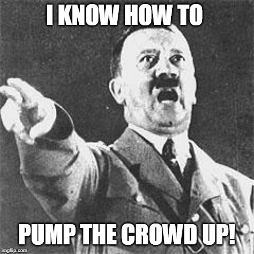 Hitler | I KNOW HOW TO PUMP THE CROWD UP! | image tagged in hitler | made w/ Imgflip meme maker