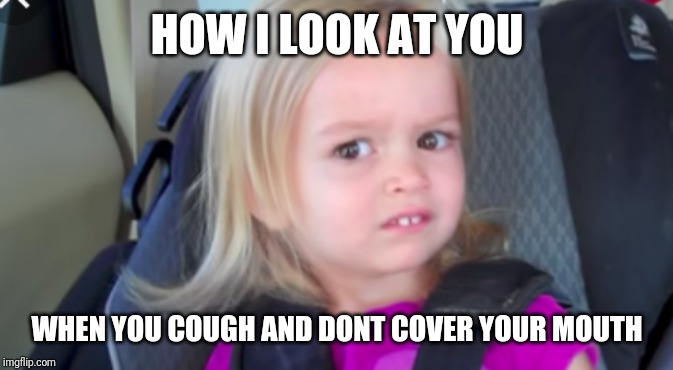 Cover mouth | HOW I LOOK AT YOU; WHEN YOU COUGH AND DONT COVER YOUR MOUTH | image tagged in side eye | made w/ Imgflip meme maker