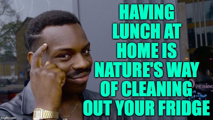Roll Safe Think About It Meme | HAVING LUNCH AT HOME IS NATURE'S WAY; OF CLEANING OUT YOUR FRIDGE | image tagged in memes,roll safe think about it,lunch | made w/ Imgflip meme maker