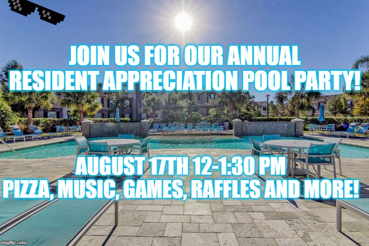 JOIN US FOR OUR ANNUAL RESIDENT APPRECIATION POOL PARTY! AUGUST 17TH 12-1:30 PM
PIZZA, MUSIC, GAMES, RAFFLES AND MORE! | made w/ Imgflip meme maker