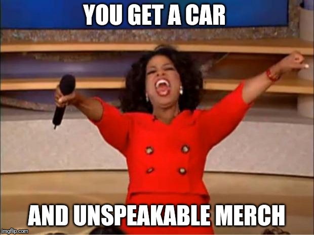 Oprah You Get A | YOU GET A CAR; AND UNSPEAKABLE MERCH | image tagged in memes,oprah you get a | made w/ Imgflip meme maker