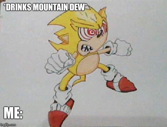 super sonic | *DRINKS MOUNTAIN DEW*; ME: | image tagged in super sonic | made w/ Imgflip meme maker