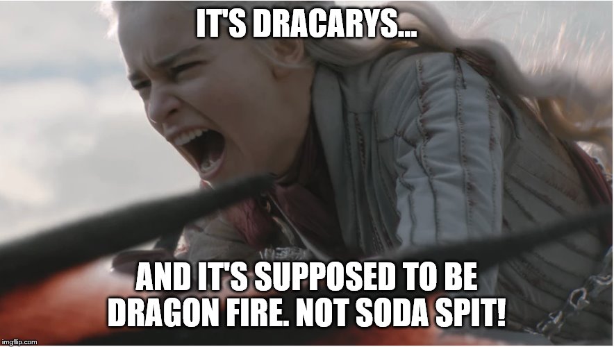 Danerys Dracarys | IT'S DRACARYS... AND IT'S SUPPOSED TO BE DRAGON FIRE. NOT SODA SPIT! | image tagged in danerys dracarys | made w/ Imgflip meme maker