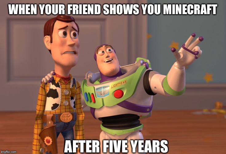 X, X Everywhere Meme | WHEN YOUR FRIEND SHOWS YOU MINECRAFT; AFTER FIVE YEARS | image tagged in memes,x x everywhere | made w/ Imgflip meme maker