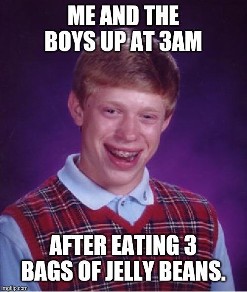 Bad Luck Brian | ME AND THE BOYS UP AT 3AM; AFTER EATING 3 BAGS OF JELLY BEANS. | image tagged in memes,bad luck brian | made w/ Imgflip meme maker