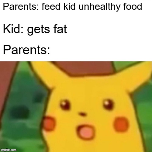 Surprised Pikachu | Parents: feed kid unhealthy food; Kid: gets fat; Parents: | image tagged in memes,surprised pikachu | made w/ Imgflip meme maker