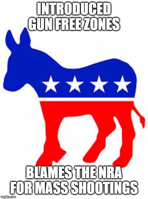 Democrat donkey | INTRODUCED GUN FREE ZONES; BLAMES THE NRA FOR MASS SHOOTINGS | image tagged in democrat donkey | made w/ Imgflip meme maker