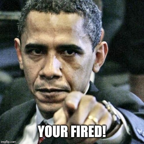 Pissed Off Obama | YOUR FIRED! | image tagged in memes,pissed off obama | made w/ Imgflip meme maker