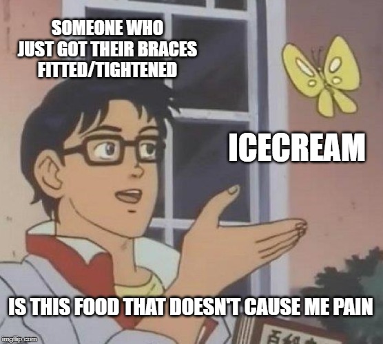 Is This A Pigeon Meme | SOMEONE WHO JUST GOT THEIR BRACES FITTED/TIGHTENED; ICECREAM; IS THIS FOOD THAT DOESN'T CAUSE ME PAIN | image tagged in memes,is this a pigeon | made w/ Imgflip meme maker