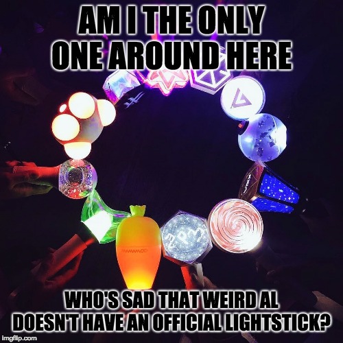 Lightsticks | AM I THE ONLY ONE AROUND HERE; WHO'S SAD THAT WEIRD AL DOESN'T HAVE AN OFFICIAL LIGHTSTICK? | image tagged in lightsticks,weird al yankovic,weird al,memes,am i the only one around here,kpop | made w/ Imgflip meme maker