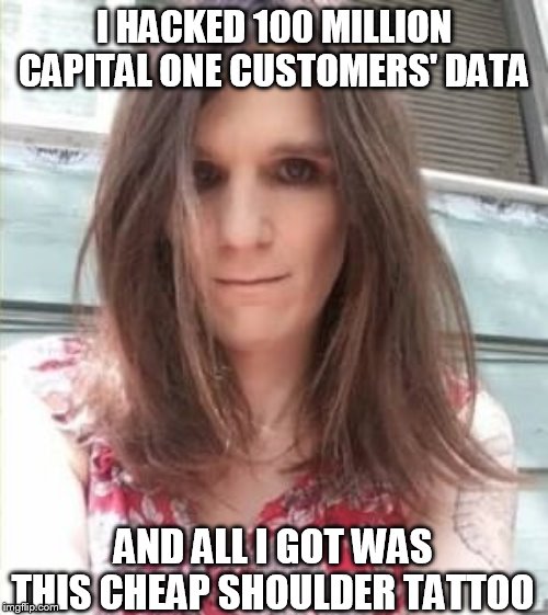 Stupid Hacker Grrl Paige Adele Thompson | I HACKED 100 MILLION CAPITAL ONE CUSTOMERS' DATA; AND ALL I GOT WAS THIS CHEAP SHOULDER TATTOO | image tagged in stupid hacker grrl paige adele thompson | made w/ Imgflip meme maker