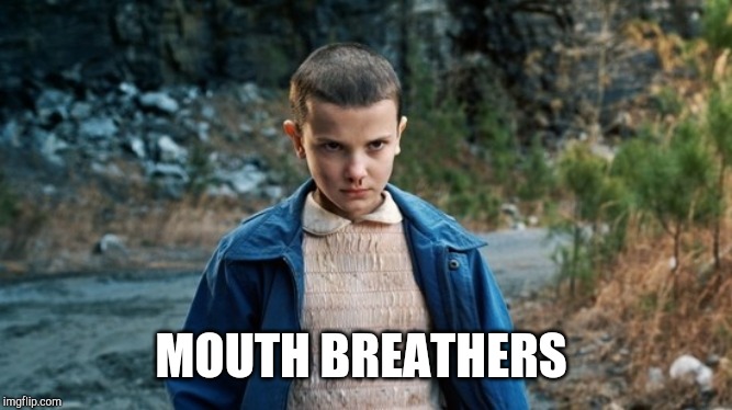 Eleven Stranger Things | MOUTH BREATHERS | image tagged in eleven stranger things | made w/ Imgflip meme maker