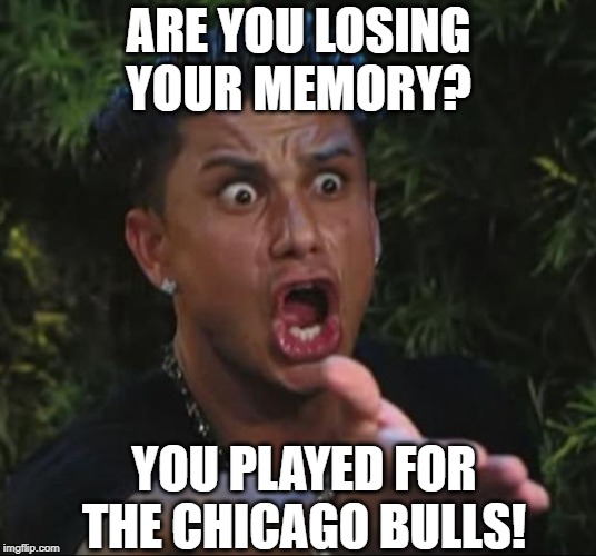 DJ Pauly D Meme | ARE YOU LOSING YOUR MEMORY? YOU PLAYED FOR THE CHICAGO BULLS! | image tagged in memes,dj pauly d | made w/ Imgflip meme maker