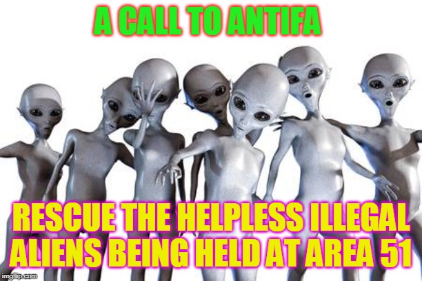 Me n the boys after area 51 | A CALL TO ANTIFA; RESCUE THE HELPLESS ILLEGAL ALIENS BEING HELD AT AREA 51 | image tagged in me n the boys after area 51 | made w/ Imgflip meme maker