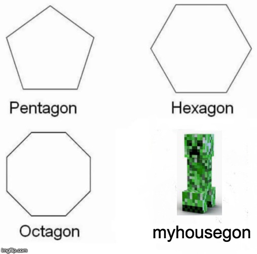 Pentagon Hexagon Octagon | myhousegon | image tagged in memes,pentagon hexagon octagon | made w/ Imgflip meme maker