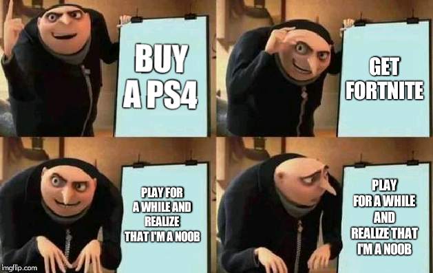 Gru's Plan | BUY A PS4; GET FORTNITE; PLAY FOR A WHILE AND REALIZE THAT I'M A NOOB; PLAY FOR A WHILE AND REALIZE THAT I'M A NOOB | image tagged in gru's plan | made w/ Imgflip meme maker