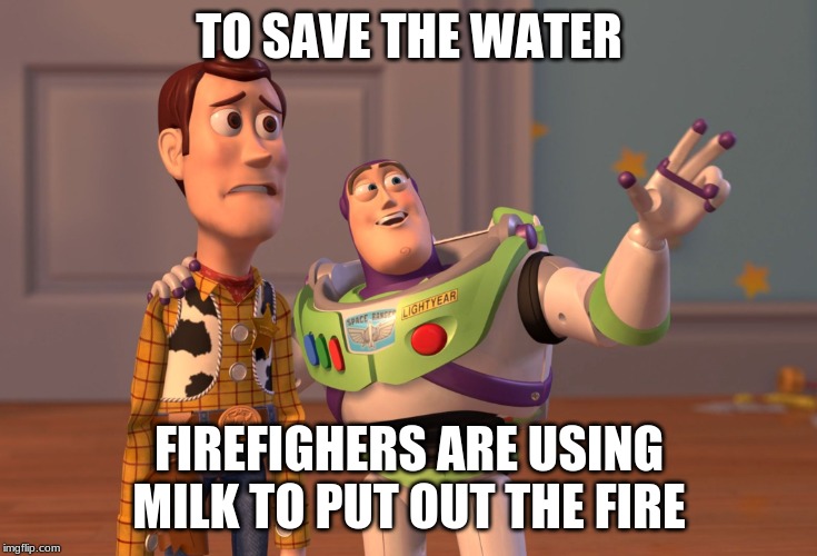 Environmentalism |  TO SAVE THE WATER; FIREFIGHERS ARE USING MILK TO PUT OUT THE FIRE | image tagged in x x everywhere,anti-milk,water,oceans,firefighters,milk | made w/ Imgflip meme maker