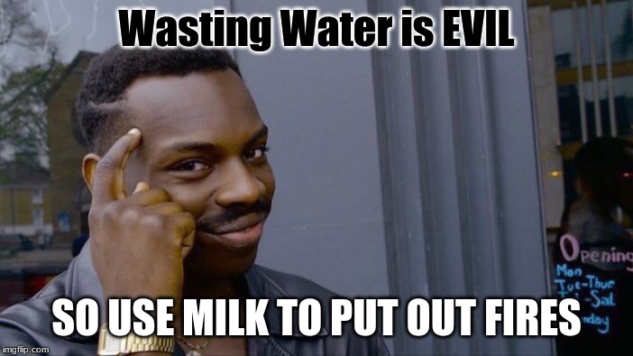 Firefighters just spray all this dumb water on the ground they're so evil |  Wasting Water is EVIL; SO USE MILK TO PUT OUT FIRES | image tagged in memes,roll safe think about it,wasted water,milk,fire,water | made w/ Imgflip meme maker