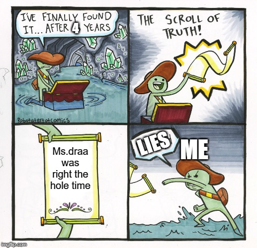 The Scroll Of Truth | 4; ME; LIES; Ms.draa was right the hole time | image tagged in memes,the scroll of truth | made w/ Imgflip meme maker