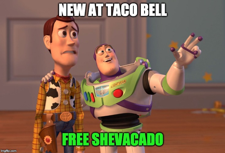 X, X Everywhere |  NEW AT TACO BELL; FREE SHEVACADO | image tagged in memes,x x everywhere | made w/ Imgflip meme maker