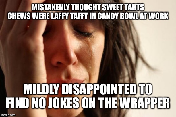 First World Problems | MISTAKENLY THOUGHT SWEET TARTS CHEWS WERE LAFFY TAFFY IN CANDY BOWL AT WORK; MILDLY DISAPPOINTED TO FIND NO JOKES ON THE WRAPPER | image tagged in memes,first world problems | made w/ Imgflip meme maker