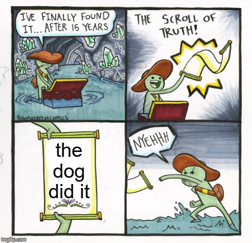 The Scroll Of Truth Meme | the dog did it | image tagged in memes,the scroll of truth | made w/ Imgflip meme maker