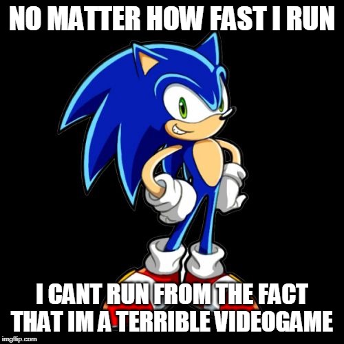 You're Too Slow Sonic | NO MATTER HOW FAST I RUN; I CANT RUN FROM THE FACT THAT IM A TERRIBLE VIDEOGAME | image tagged in memes,youre too slow sonic | made w/ Imgflip meme maker