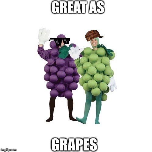 Grapes | GREAT AS; GRAPES | image tagged in grapes | made w/ Imgflip meme maker