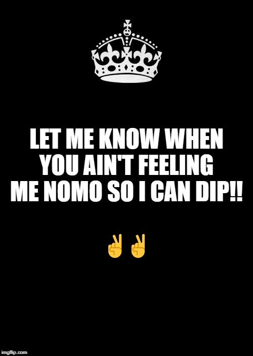 Feelings | LET ME KNOW WHEN YOU AIN'T FEELING ME NOMO SO I CAN DIP!! ✌✌ | image tagged in black,dip,out,feelings,no more | made w/ Imgflip meme maker