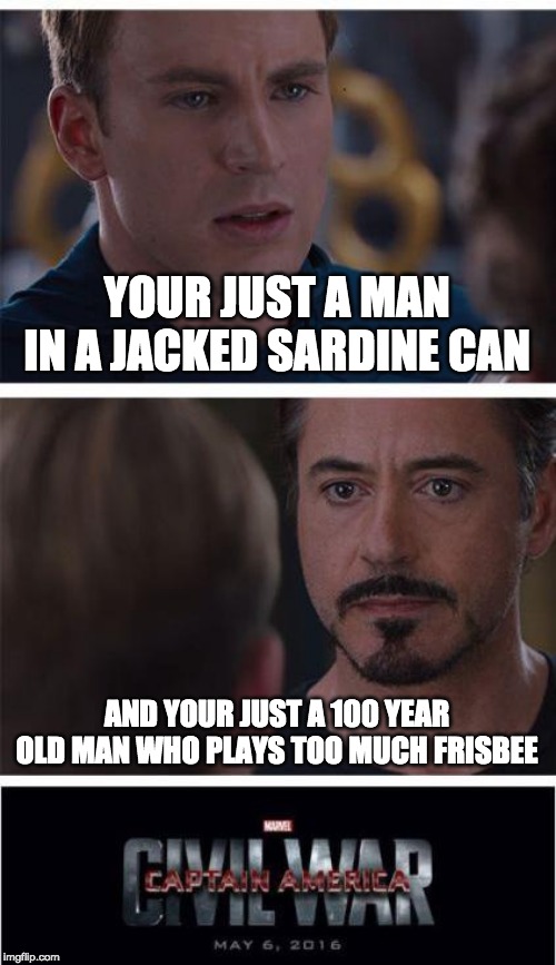Marvel Civil War 1 |  YOUR JUST A MAN IN A JACKED SARDINE CAN; AND YOUR JUST A 100 YEAR OLD MAN WHO PLAYS TOO MUCH FRISBEE | image tagged in memes,marvel civil war 1 | made w/ Imgflip meme maker