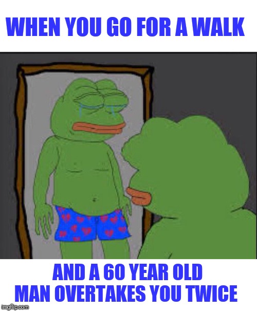 pepe crying | WHEN YOU GO FOR A WALK; AND A 60 YEAR OLD MAN OVERTAKES YOU TWICE | image tagged in pepe crying | made w/ Imgflip meme maker