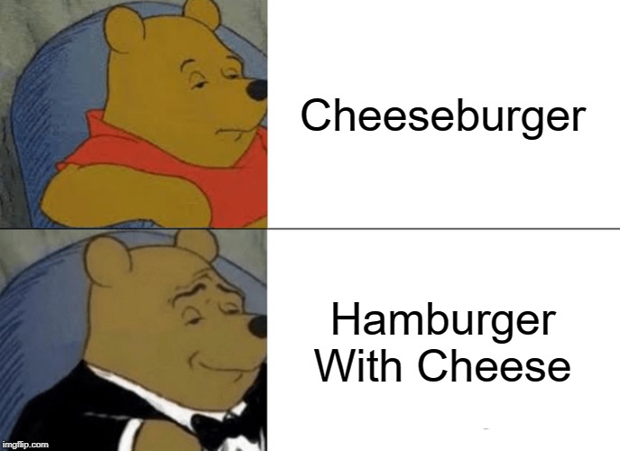 Tuxedo Winnie The Pooh | Cheeseburger; Hamburger With Cheese | image tagged in memes,tuxedo winnie the pooh | made w/ Imgflip meme maker