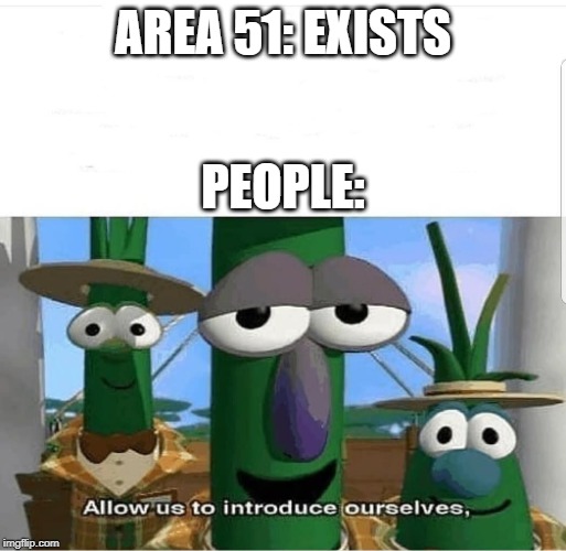Allow us to introduce ourselves | AREA 51: EXISTS; PEOPLE: | image tagged in allow us to introduce ourselves | made w/ Imgflip meme maker