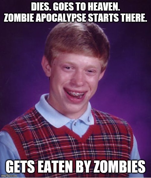 God doesn't know where to send Brian's soul after he is eaten by zombies. Getting killed after dying is very complicated !!!! | DIES. GOES TO HEAVEN. ZOMBIE APOCALYPSE STARTS THERE. GETS EATEN BY ZOMBIES | image tagged in memes,bad luck brian | made w/ Imgflip meme maker
