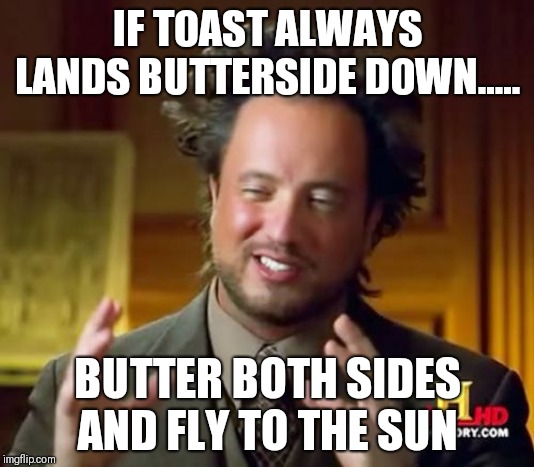 Ancient Aliens | IF TOAST ALWAYS LANDS BUTTERSIDE DOWN..... BUTTER BOTH SIDES AND FLY TO THE SUN | image tagged in memes,ancient aliens | made w/ Imgflip meme maker