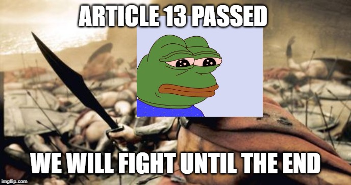 Sparta Leonidas Meme | ARTICLE 13 PASSED; WE WILL FIGHT UNTIL THE END | image tagged in memes,sparta leonidas | made w/ Imgflip meme maker