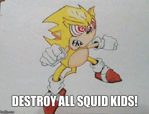 super sonic | DESTROY ALL SQUID KIDS! | image tagged in super sonic | made w/ Imgflip meme maker