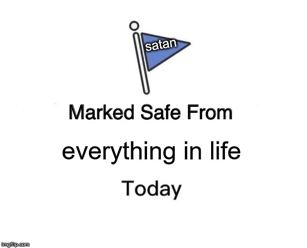 Marked Safe From | satan; everything in life | image tagged in memes,marked safe from | made w/ Imgflip meme maker