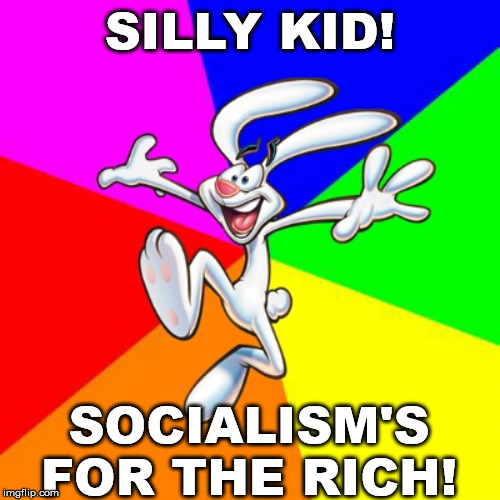 Trix Rabbit | SILLY KID! SOCIALISM'S FOR THE RICH! | image tagged in trix rabbit | made w/ Imgflip meme maker
