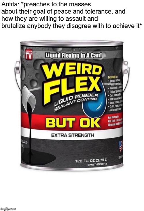 Weird Flex Seal | Antifa: *preaches to the masses about their goal of peace and tolerance, and how they are willing to assault and brutalize anybody they disagree with to achieve it* | image tagged in weird flex seal | made w/ Imgflip meme maker