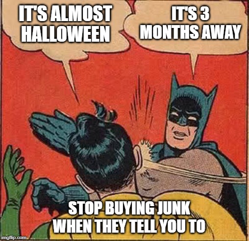 halloween is not here | IT'S ALMOST HALLOWEEN; IT'S 3 MONTHS AWAY; STOP BUYING JUNK WHEN THEY TELL YOU TO | image tagged in halloween,batman slapping robin,consumerism | made w/ Imgflip meme maker