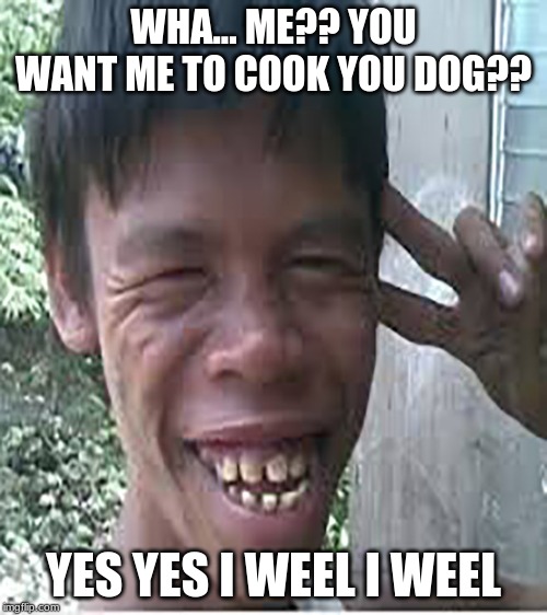 i no sell dog | WHA... ME?? YOU WANT ME TO COOK YOU DOG?? YES YES I WEEL I WEEL | image tagged in i no sell dog | made w/ Imgflip meme maker