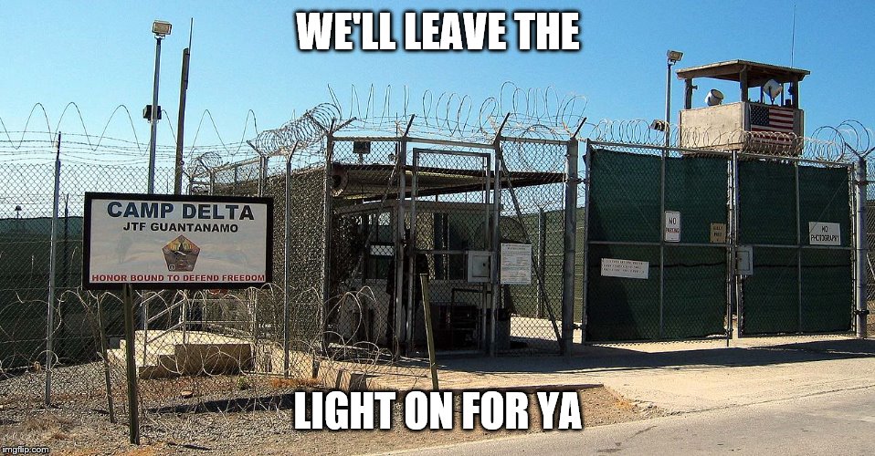 Gitmo | WE'LL LEAVE THE; LIGHT ON FOR YA | image tagged in gitmo | made w/ Imgflip meme maker