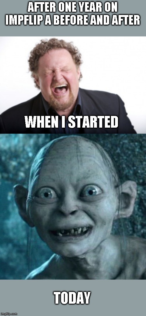 Thanks everyone! Still having fun | AFTER ONE YEAR ON IMPFLIP A BEFORE AND AFTER; WHEN I STARTED; TODAY | image tagged in memes,gollum,cake day | made w/ Imgflip meme maker