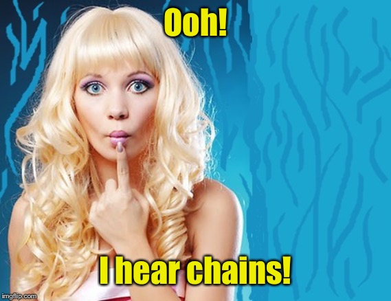 ditzy blonde | Ooh! I hear chains! | image tagged in ditzy blonde | made w/ Imgflip meme maker