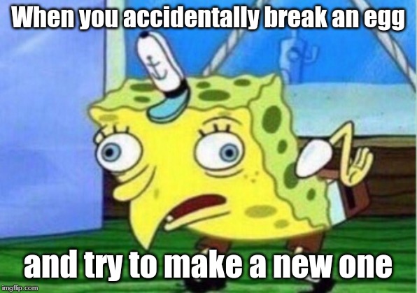 Mocking Spongebob | When you accidentally break an egg; and try to make a new one | image tagged in memes,mocking spongebob | made w/ Imgflip meme maker