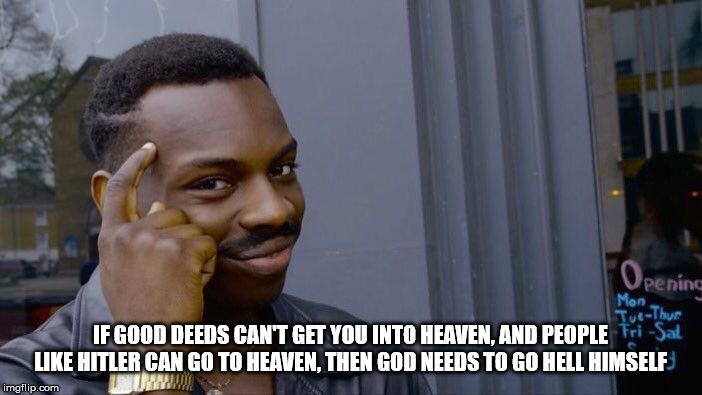 Roll Safe Think About It Meme | IF GOOD DEEDS CAN'T GET YOU INTO HEAVEN, AND PEOPLE LIKE HITLER CAN GO TO HEAVEN, THEN GOD NEEDS TO GO HELL HIMSELF | image tagged in memes,roll safe think about it,god,religion,heaven,hell | made w/ Imgflip meme maker